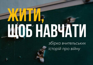 «Жити, щоб навчати» – презентовано збірку вчительських історій про війну